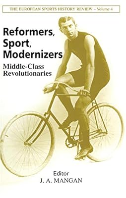 Reformers, Sport, Modernizers: Middle-class Revolutionaries (Sport in the Global Society)