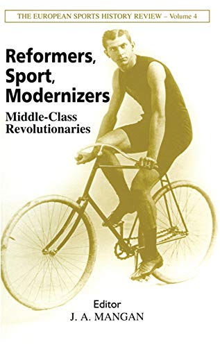 Reformers, Sport, Modernizers: Middle-class Revolutionaries (Sport in the Global Society) by J A Mangan