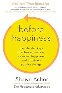 Before Happiness: The 5 Hidden Keys to Achieving Success, Spreading Happiness, and Sustaining Positive Change