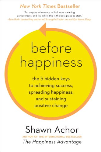 Before Happiness: The 5 Hidden Keys to Achieving Success, Spreading Happiness, and Sustaining Positive Change by Shawn Achor