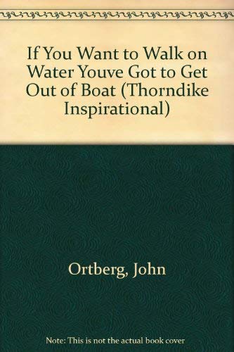 If You Want to Walk on Water, You've Got to Get Out of the Boat by John Ortberg
