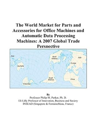 The World Market for Parts and Accessories for Office Machines and Automatic Data Processing Machines: A 2007 Global Trade Perspective