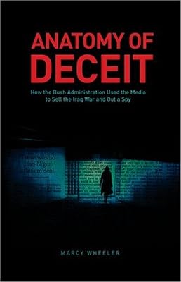Anatomy of Deceit: How the Bush Administration Used the Media to Sell the Iraq War and Out a Spy