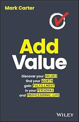 Add Value: Discover Your Values, Find Your Worth, Gain Fulfillment in Your Personal and Professional Life