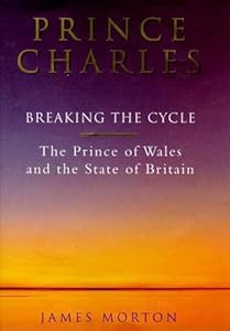 Prince Charles: Breaking the Cycle: The Prince of Wales and the State of Britain by James Morton