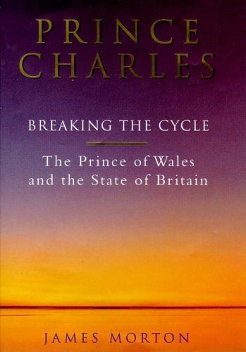 Prince Charles: Breaking the Cycle: The Prince of Wales and the State of Britain by James Morton