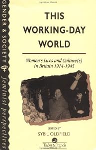This Working-Day World: Women's Lives and Cultures in Britain, 1914-45 (Gender and Society : Feminist Perspectives on the Past and Present)