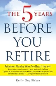 The 5 Years Before You Retire: Retirement Planning When You Need It the Most
