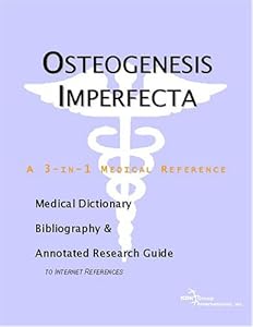 Osteogenesis Imperfecta: A Medical Dictionary, Bibliography, And Annotated Research Guide To Internet References