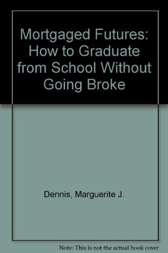 Mortgaged Futures: How to Graduate from School Without Going Broke by Marguerite J. Dennis