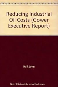 Reducing Industrial Oil Costs (Gower Executive Report) by John Hall