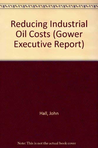 Reducing Industrial Oil Costs (Gower Executive Report) by John Hall