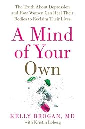 A Mind of Your Own: The Truth About Depression and How Women Can Heal Their Bodies to Reclaim Their Lives