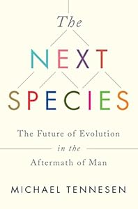 The Next Species: The Future of Evolution in the Aftermath of Man