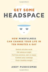 Get Some Headspace: How Mindfulness Can Change Your Life in Ten Minutes a Day by Andy Puddicombe