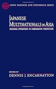 Japanese Multinationals in Asia: Regional Operations in Comparative Perspective (Japan Business and Economics Series) by Dennis J. Encarnation