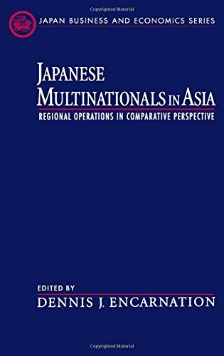 Japanese Multinationals in Asia: Regional Operations in Comparative Perspective (Japan Business and Economics Series) by Dennis J. Encarnation