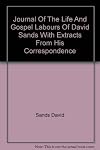 Journal Of The Life And Gospel Labours Of David Sands With Extracts From His Correspondence