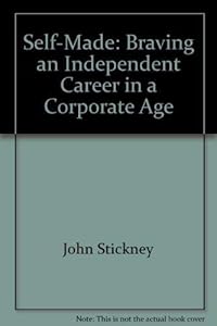 Self-made: Braving an independent career in a corporate age by John Stickney
