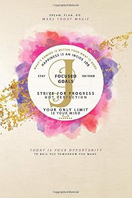 Dream Plan Do Make Today Magic What's Coming Is Better Than What Is Gone Happiness Is An Inside Job Stay Focused On Your Goals Strive For Progress Not ... (Pure Gold Floral Watercolor Bullet Journal)