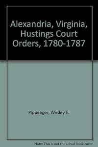 Alexandria, Virginia, Hustings Court Orders, 1780-1787 by Wesley E. Pippenger