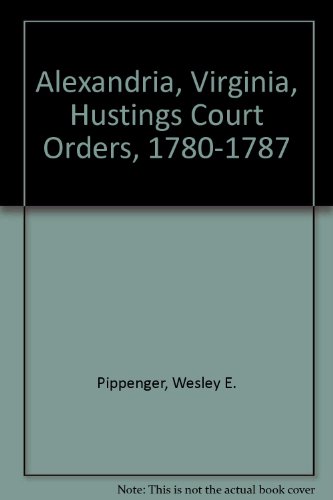 Alexandria, Virginia, Hustings Court Orders, 1780-1787 by Wesley E. Pippenger
