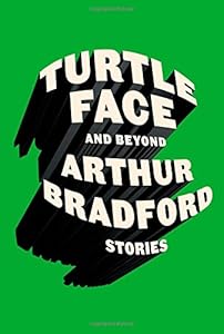 Turtleface and Beyond: Stories by Arthur Bradford