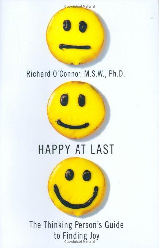 Happy at Last: The Thinking Person's Guide to Finding Joy by Richard O'Connor