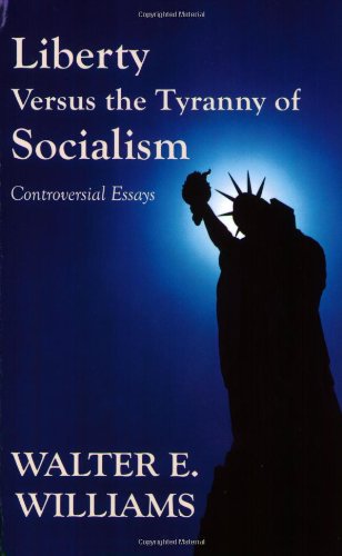 Liberty Versus the Tyranny of Socialism: Controversial Essays by Walter E. Williams