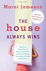 The House Always Wins: America's Most Trusted Home Columnist's Guide to Creating Your (Almost) Perfect Dream House