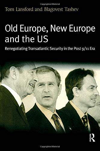 Old Europe, New Europe And The Us: Renegotiating Transatlantic Security In The Post 9/11 Era by Tom Lansford