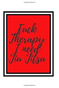 Fuck Therapy I Need Jiu Jitsu: Training Practice Log to Write in/ Workbook Session Goals Techniques Notes by King Sports Publishing