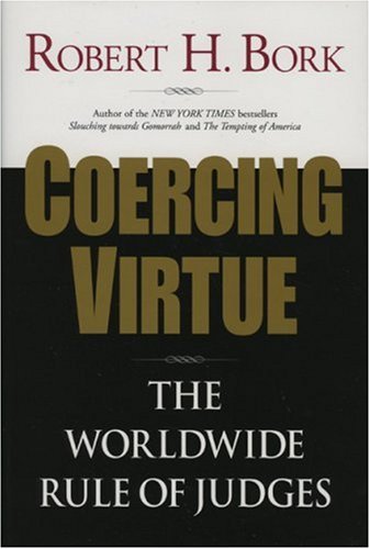 Coercing Virtue: The Worldwide Rule of Judges by Robert H. Bork