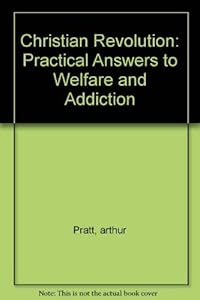 Christian Revolution: Practical Answers to Welfare and Addition by Arthur Pratt