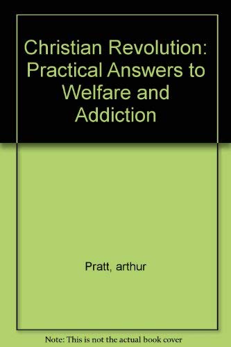 Christian Revolution: Practical Answers to Welfare and Addition by Arthur Pratt