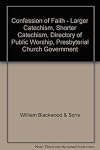Confession of Faith - Larger Catechism, Shorter Catechism, Directory of Public Worship, Presbyterial Church Government