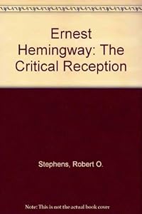 Ernest Hemingway: The Critical Reception by Robert O. Stephens