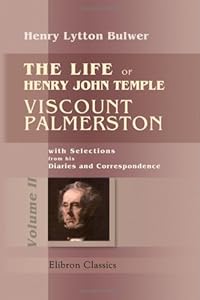 The Life of Henry John Temple, Viscount Palmerston: with Selections from his Diaries and Correspondence: Volume 2 by Henry Lytton Bulwer
