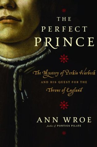 The Perfect Prince: The Mystery of Perkin Warbeck and His Quest for the Throne of England by Ann Wroe