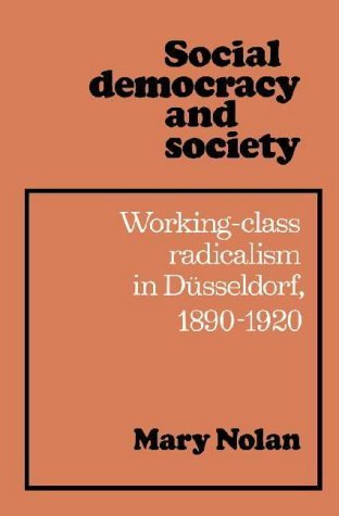 Social Democracy and Society: Working Class Radicalism in Düsseldorf, 1890–1920 by Mary Nolan