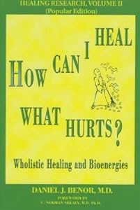 How Can I Heal What Hurts?: Wholistic Healing and Bioenergies (Healing Research) by Daniel J. Benor