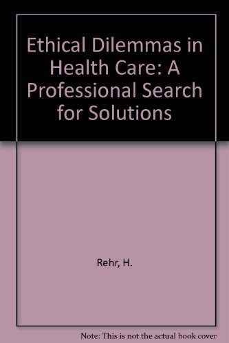 Ethical Dilemmas in Health Care: A Professional Search for Solutions by H. Rehr