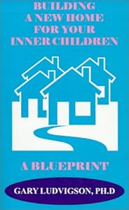 Building a New Home for Your Inner Children: A Blueprint by Gary Ludvigson