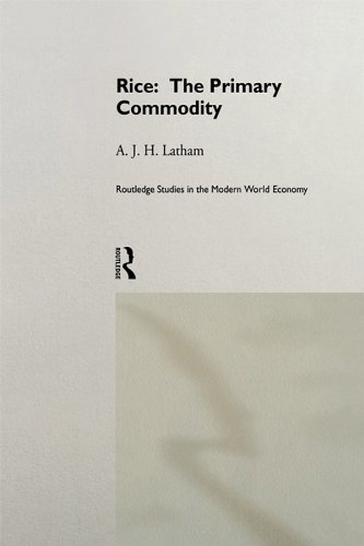 Rice: The Primary Commodity (Routledge Studies in the Modern World Economy) by A.J.H. Latham