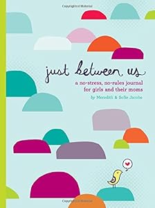 Just Between Us: A No-Stress, No-Rules Journal for Girls and Their Moms by by Meredith Jacobs and Sofie Jacobs