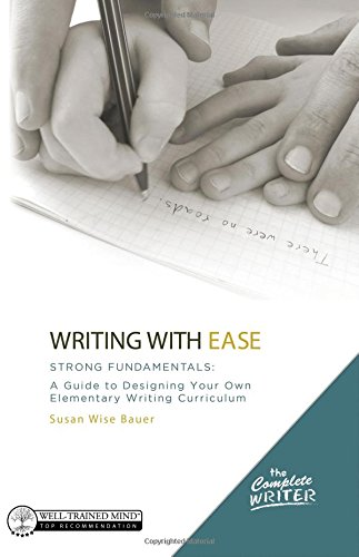 The Complete Writer, Writing With Ease: Strong Fundamentals: A Guide to Designing Your Own Elementary Writing Curriculum by Susan Wise Bauer