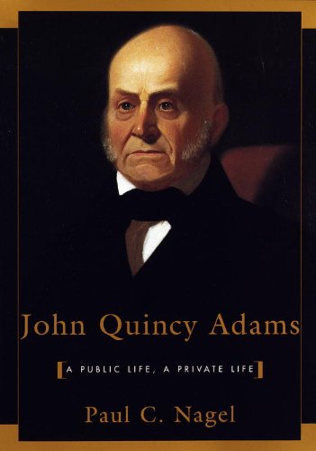 John Quincy Adams: A Public Life, A Private Life by Paul C. Nagel