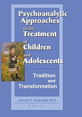 Psychoanalytic Approaches to the Treatment of Children and Adolescents: Tradition and Transformation