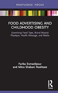 Food Advertising and Childhood Obesity: Examining Food Type, Brand Mascot Physique, Health Message, and Media (Routledge Studies in Marketing) by Fariba Esmaeilpour