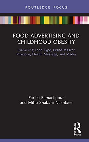 Food Advertising and Childhood Obesity: Examining Food Type, Brand Mascot Physique, Health Message, and Media (Routledge Studies in Marketing) by Fariba Esmaeilpour